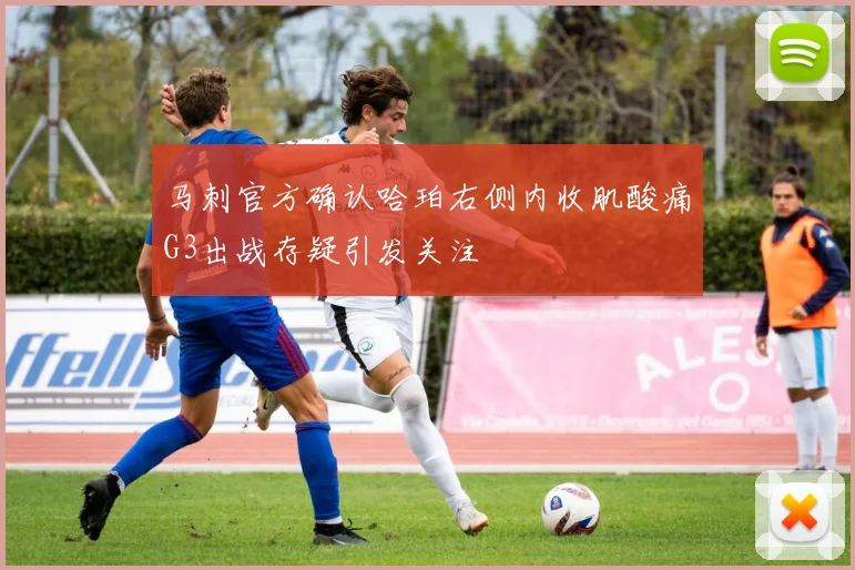 马刺官方确认哈珀右侧内收肌酸痛G3出战存疑引发关注