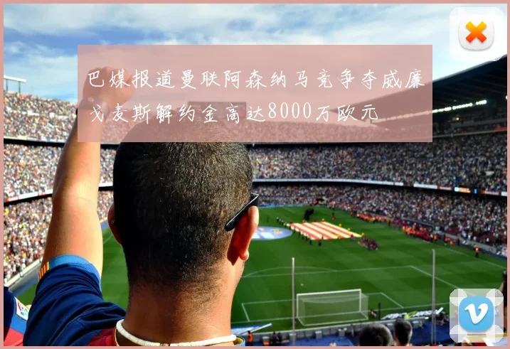 巴媒报道曼联阿森纳马竞争夺威廉戈麦斯解约金高达8000万欧元