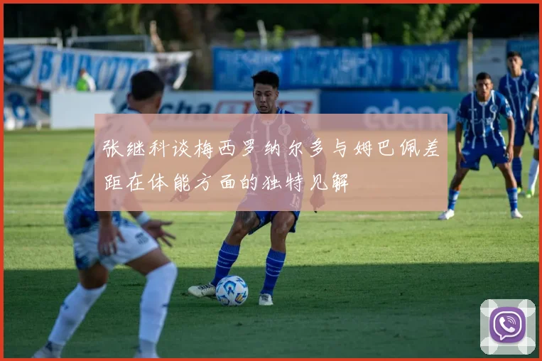 张继科谈梅西罗纳尔多与姆巴佩差距在体能方面的独特见解