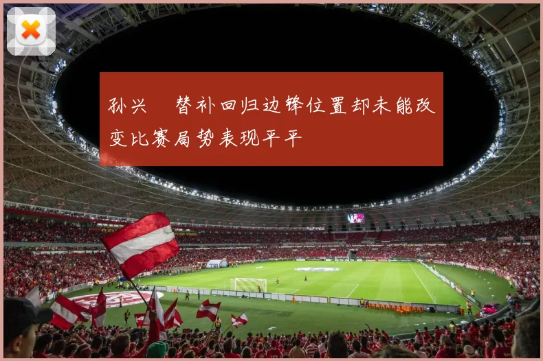 孙兴慜替补回归边锋位置却未能改变比赛局势表现平平
