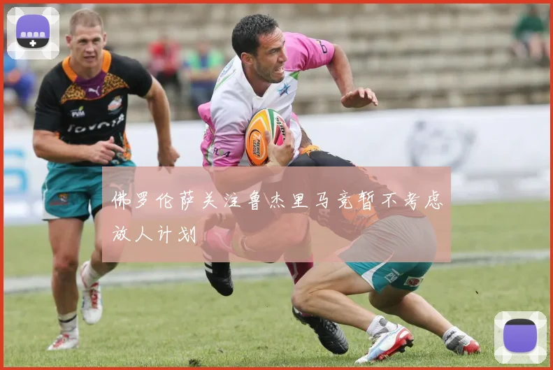 佛罗伦萨关注鲁杰里马竞暂不考虑放人计划