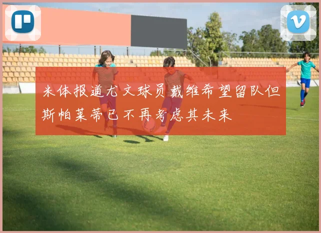 米体报道尤文球员戴维希望留队但斯帕莱蒂已不再考虑其未来