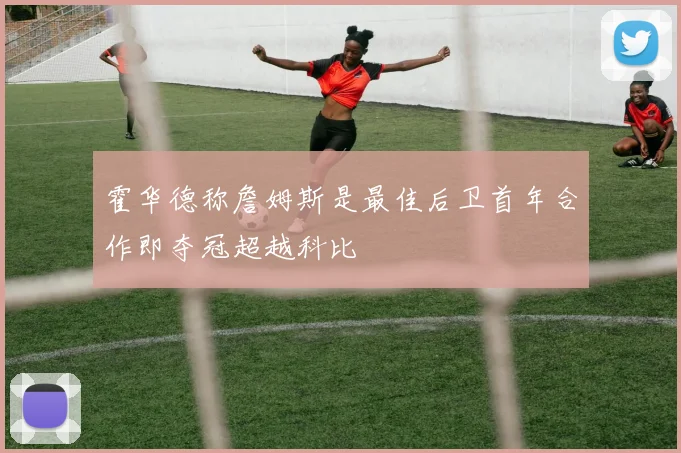 霍华德称詹姆斯是最佳后卫首年合作即夺冠超越科比