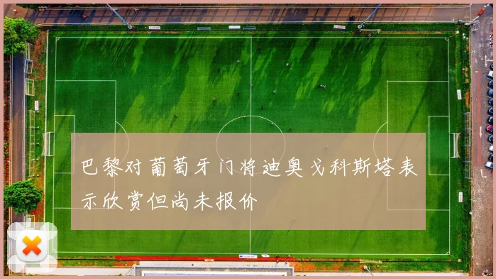 巴黎对葡萄牙门将迪奥戈科斯塔表示欣赏但尚未报价