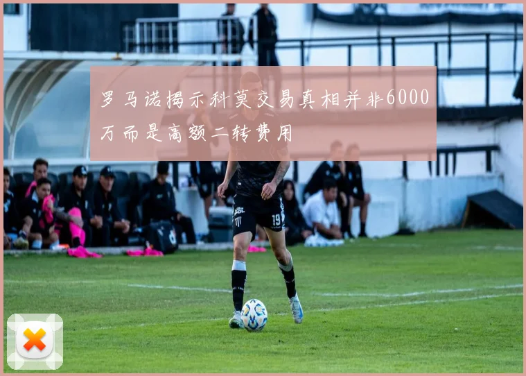 罗马诺揭示科莫交易真相并非6000万而是高额二转费用